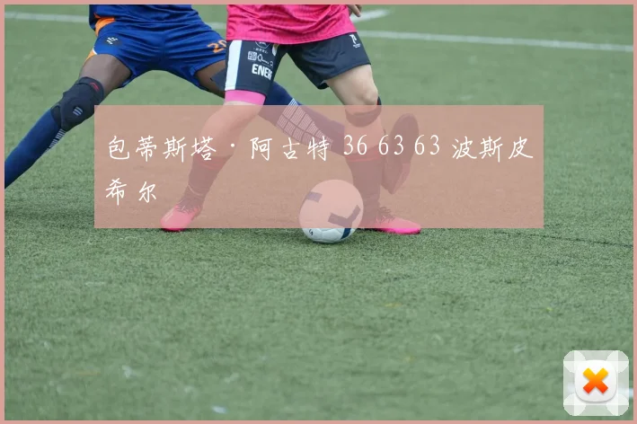 包蒂斯塔·阿古特 36 63 63 波斯皮希尔