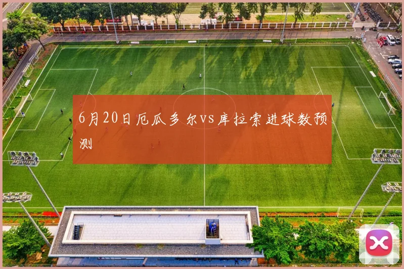 6月20日厄瓜多尔vs库拉索进球数预测