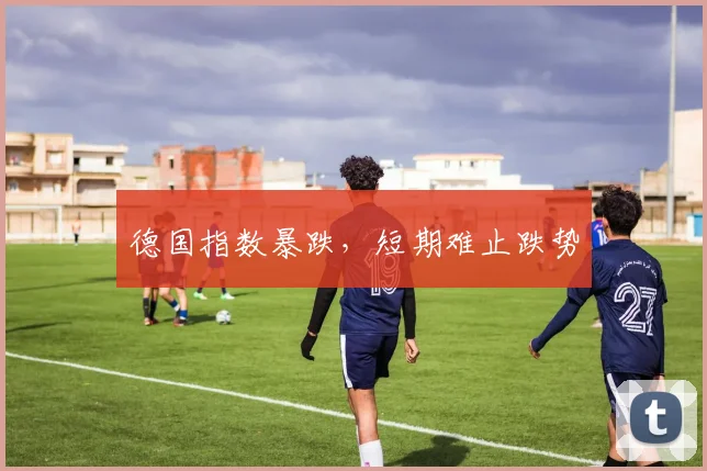 德国指数暴跌，短期难止跌势