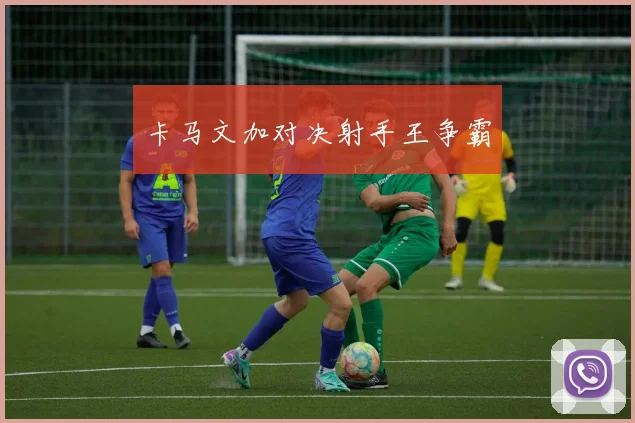 卡马文加对决射手王争霸