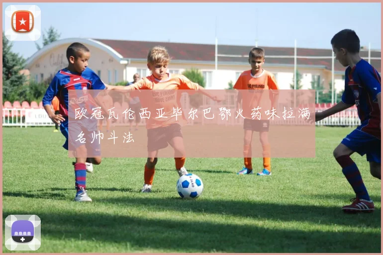 欧冠瓦伦西亚毕尔巴鄂火药味拉满名帅斗法