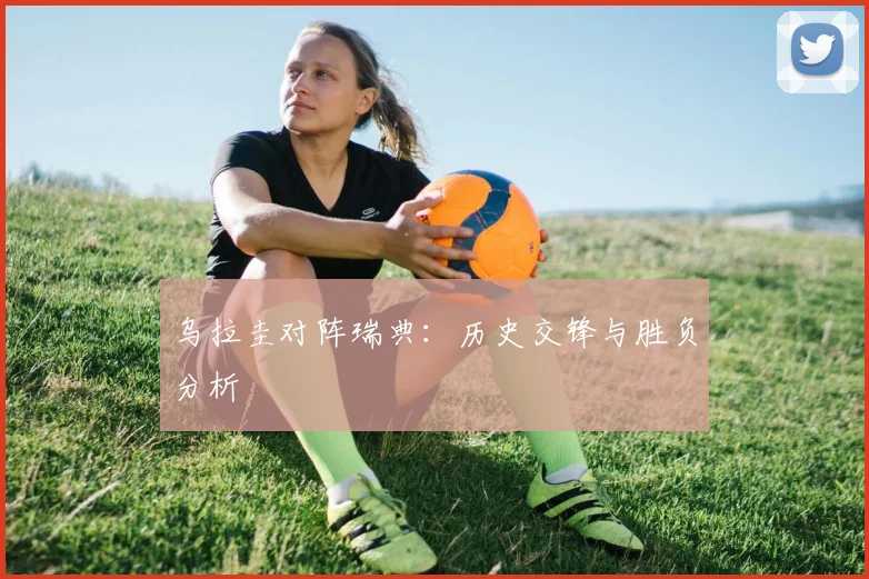 乌拉圭对阵瑞典：历史交锋与胜负分析