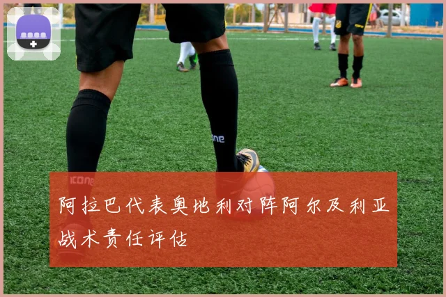 阿拉巴代表奥地利对阵阿尔及利亚战术责任评估