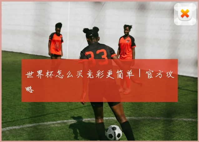 世界杯怎么买竞彩更简单｜官方攻略