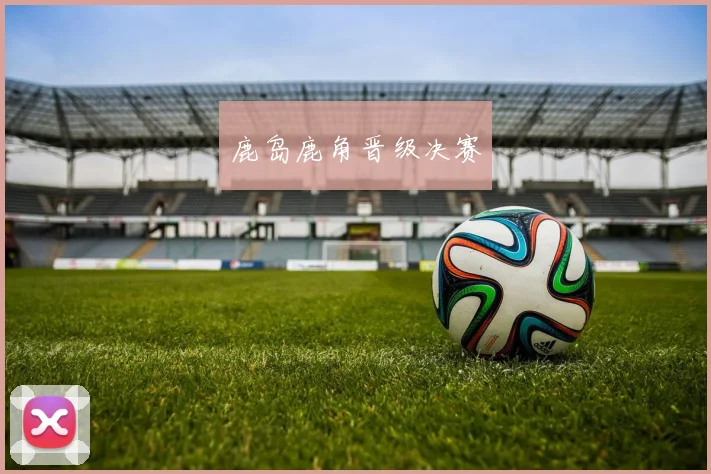 鹿岛鹿角晋级决赛