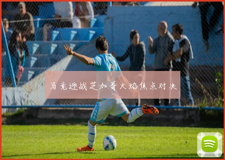 马竞迎战芝加哥火焰焦点对决