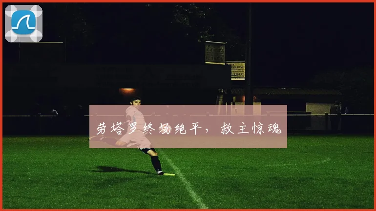 劳塔罗终场绝平，救主惊魂