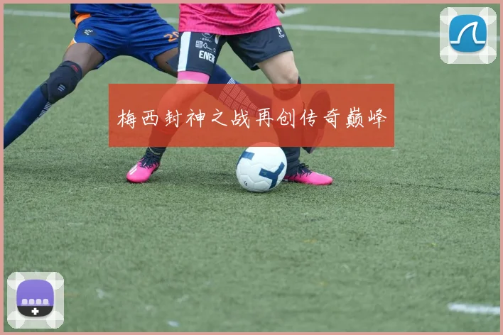 梅西封神之战再创传奇巅峰