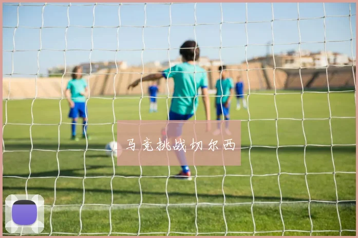 马竞挑战切尔西