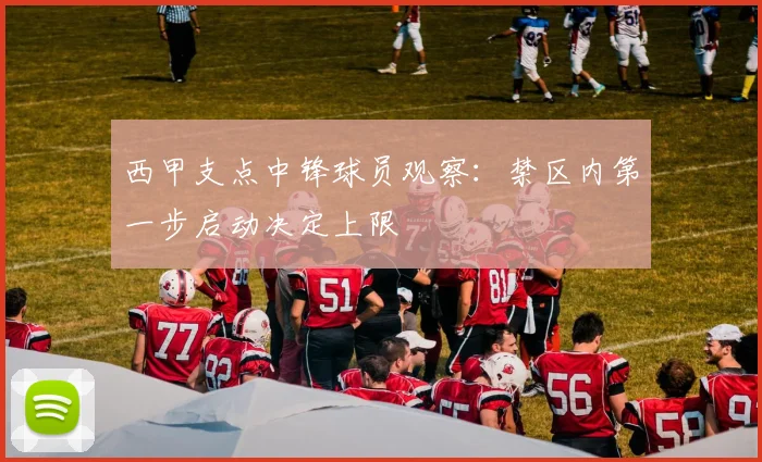 西甲支点中锋球员观察:禁区内第一步启动决定上限