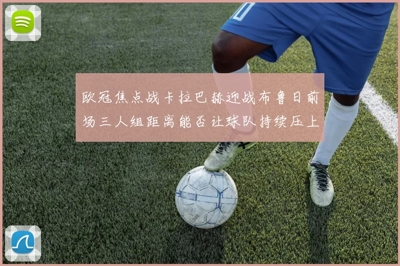 欧冠焦点战卡拉巴赫迎战布鲁日前场三人组距离能否让球队持续压上