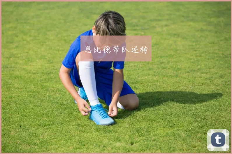 恩比德带队逆转