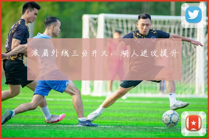 浓眉外线三分开火，湖人进攻提升
