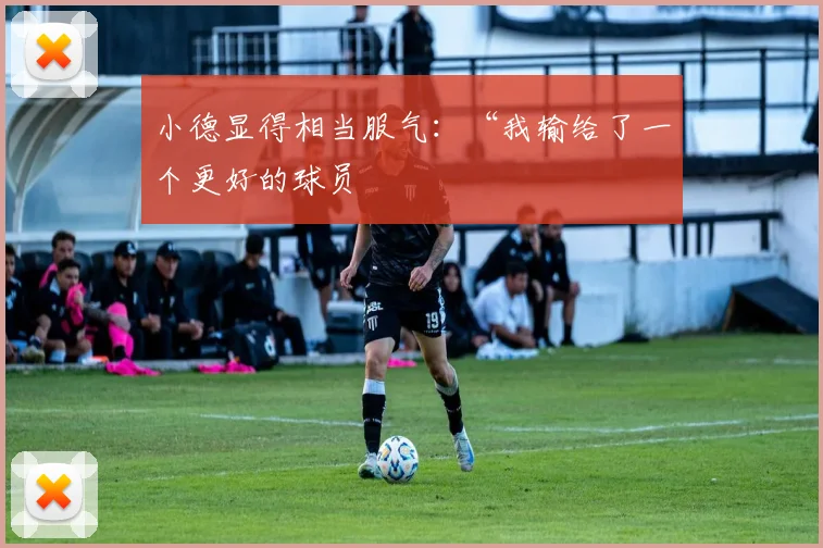 小德显得相当服气：“我输给了一个更好的球员
