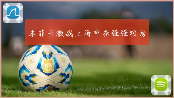 本菲卡激战上海申花强强对话
