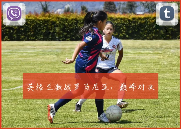 英格兰激战罗马尼亚，巅峰对决