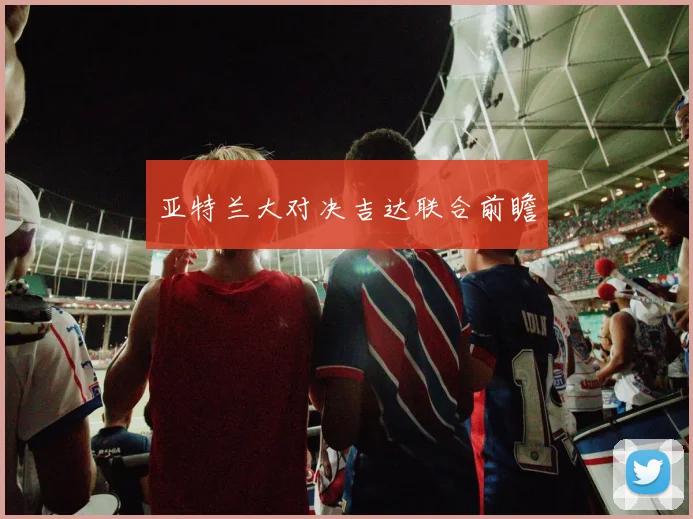 亚特兰大对决吉达联合前瞻