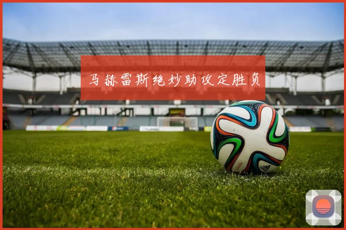 马赫雷斯绝妙助攻定胜负
