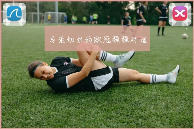 马竞切尔西欧冠强强对话