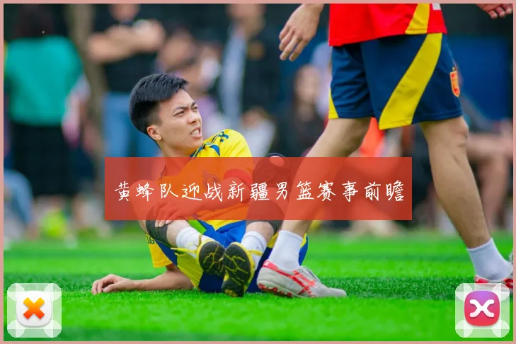 黄蜂队迎战新疆男篮赛事前瞻