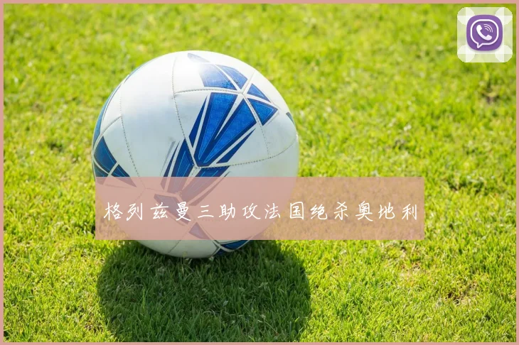 格列兹曼三助攻法国绝杀奥地利