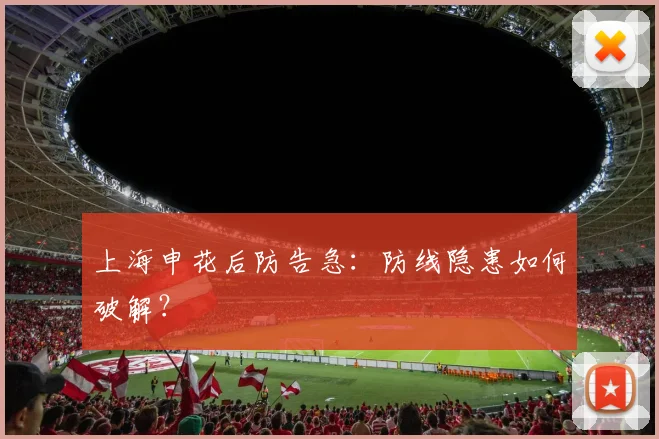 上海申花后防告急：防线隐患如何破解？