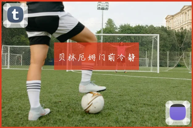 贝林厄姆门前冷静