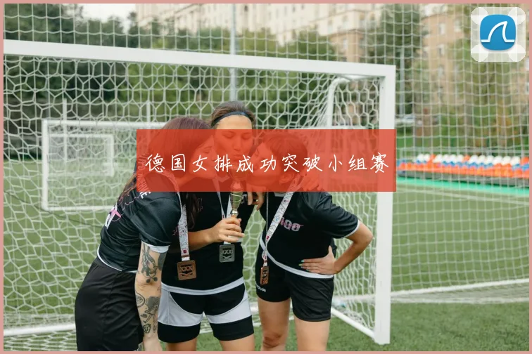 德国女排成功突破小组赛