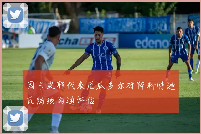 因卡皮耶代表厄瓜多尔对阵科特迪瓦防线沟通评估