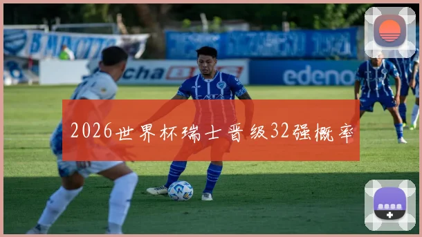 2026世界杯瑞士晋级32强概率