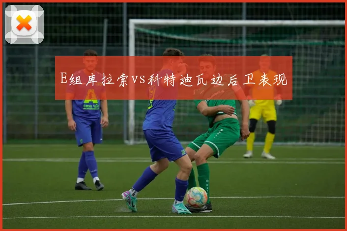 E组库拉索vs科特迪瓦边后卫表现