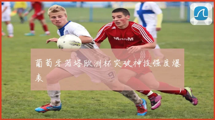 葡萄牙若塔欧洲杯突破神技强度爆表