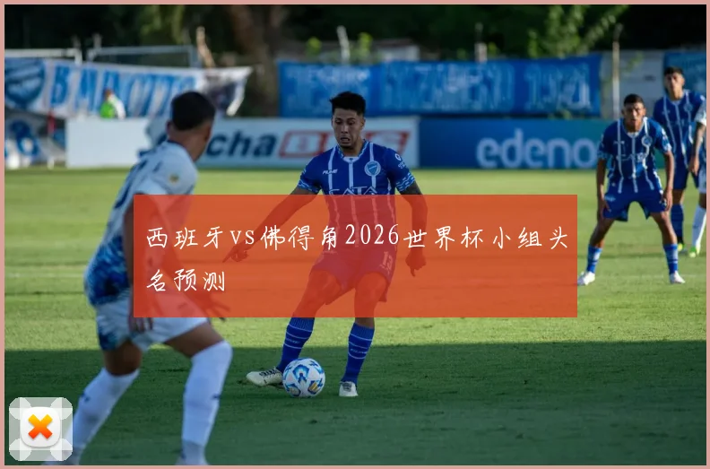 西班牙vs佛得角2026世界杯小组头名预测