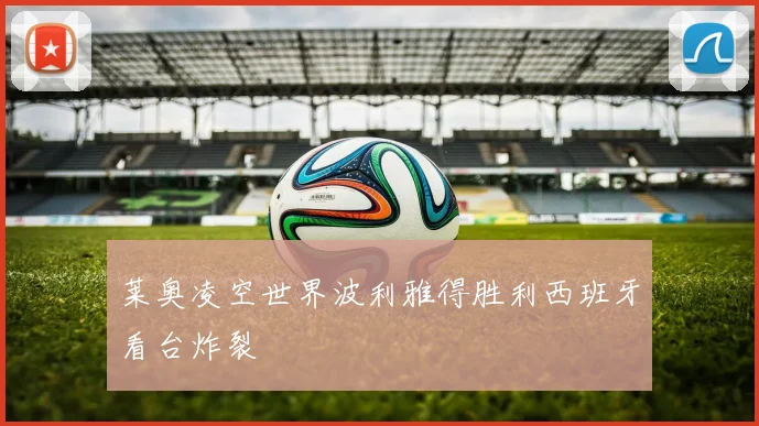 莱奥凌空世界波利雅得胜利西班牙看台炸裂
