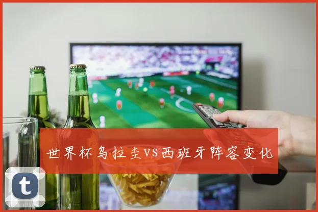 世界杯乌拉圭vs西班牙阵容变化