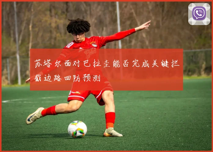 苏塔尔面对巴拉圭能否完成关键拦截边路回防预测