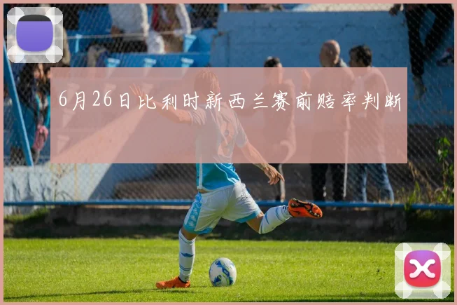 6月26日比利时新西兰赛前赔率判断