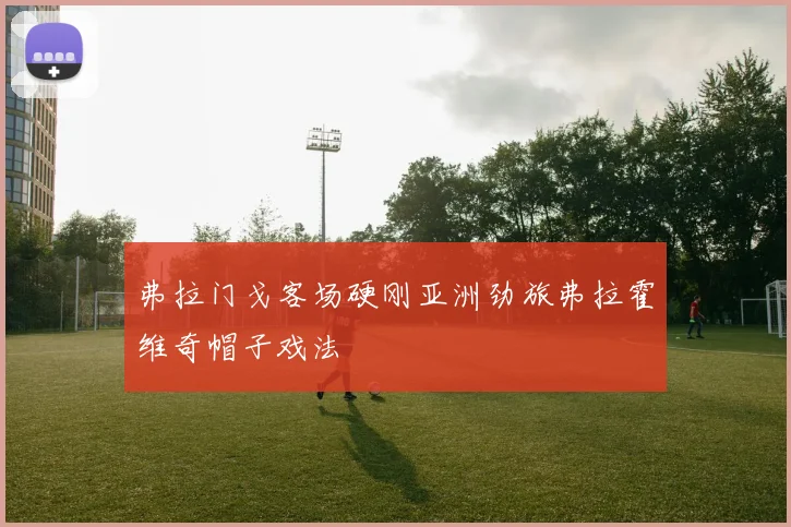 弗拉门戈客场硬刚亚洲劲旅弗拉霍维奇帽子戏法