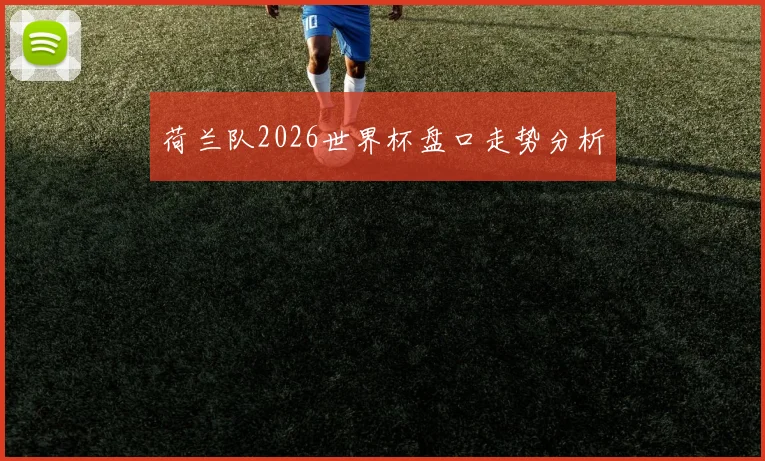 荷兰队2026世界杯盘口走势分析