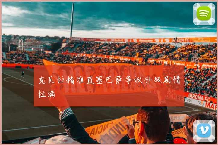 克瓦拉精准直塞巴萨争议升级剧情拉满