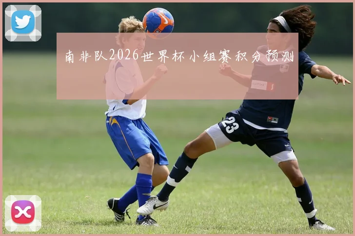 南非队2026世界杯小组赛积分预测