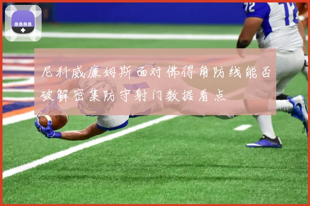尼科威廉姆斯面对佛得角防线能否破解密集防守射门数据看点