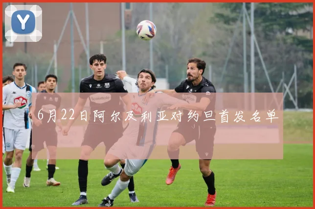 6月22日阿尔及利亚对约旦首发名单