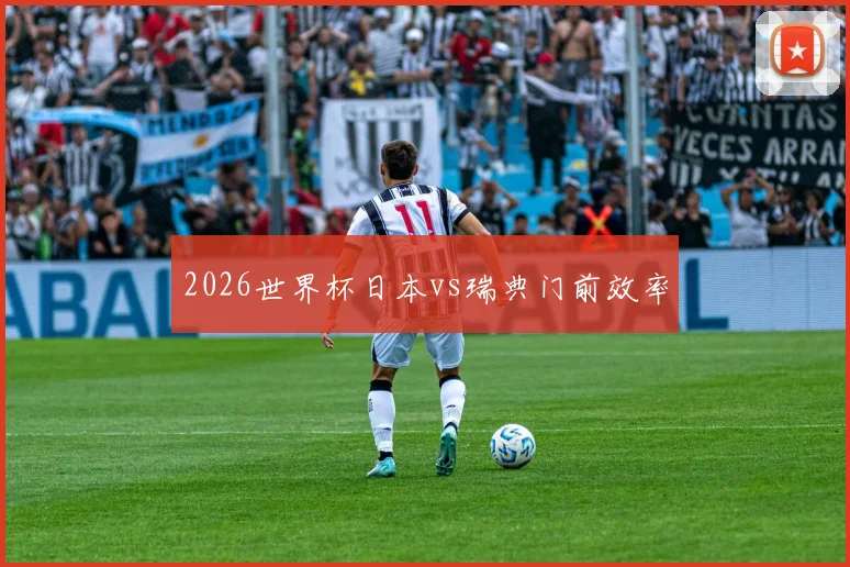 2026世界杯日本vs瑞典门前效率