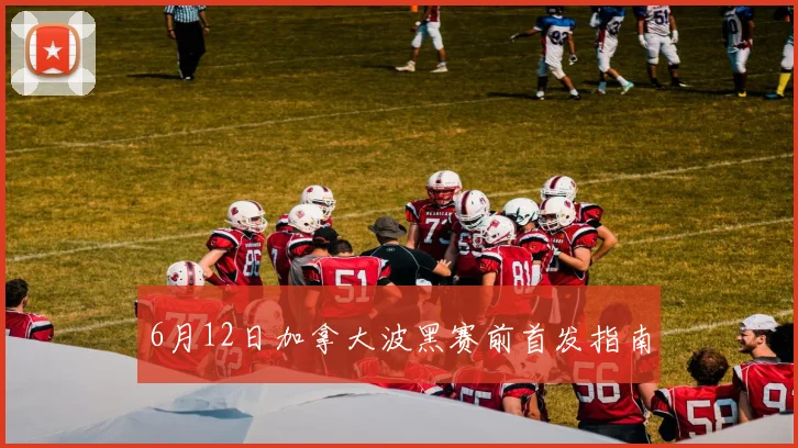 6月12日加拿大波黑赛前首发指南
