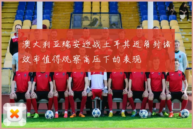 澳大利亚瑞安迎战土耳其近角封堵效率值得观察高压下的表现