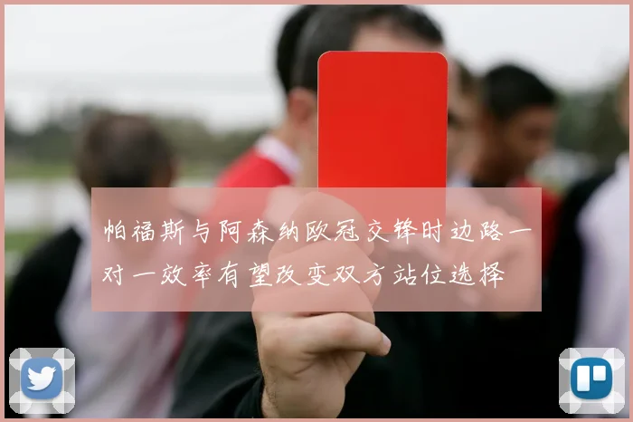 帕福斯与阿森纳欧冠交锋时边路一对一效率有望改变双方站位选择