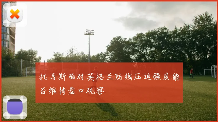 托马斯面对英格兰防线压迫强度能否维持盘口观察