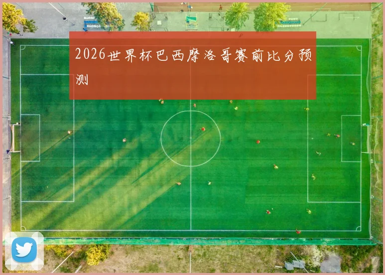 2026世界杯巴西摩洛哥赛前比分预测