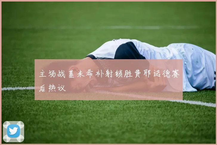主场战基米希补射锁胜费耶诺德赛后热议